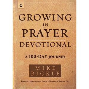 Growing in Prayer Devotional: A 100-Day Journey -- Mike Bickle